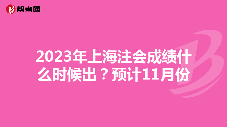 2023年上海注会成绩什么时候出?预计11月份