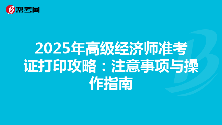 2025年高级经济师准考证打印攻略：注意事项与操作指南