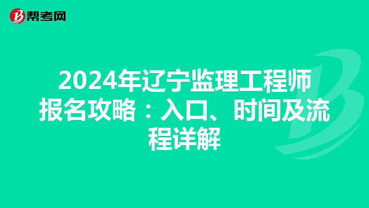 2024年辽宁监理工程师报名攻略：入口、时间及流程详解