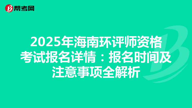 2025年海南环评师资格考试报名详情：报名时间及注意事项全解析