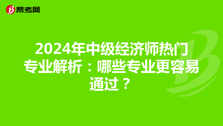 2024年中級經濟師熱門專業解析：哪些專業更容易通過？