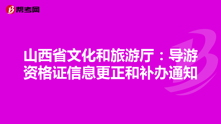 山西省文化和旅游厅：导游资格证信息更正和补办通知