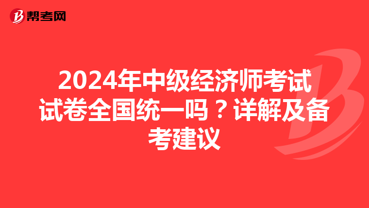 2024年中级经济师考试试卷全国统一吗？详解及备考建议