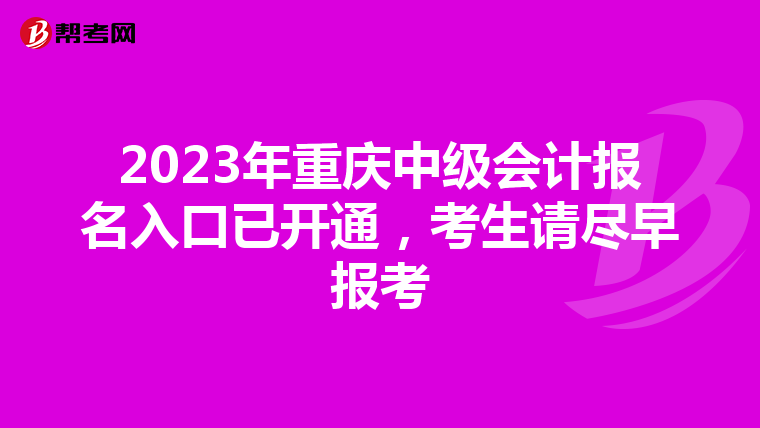 2023年重庆中级会计报名入口已开通，考生请尽早报考