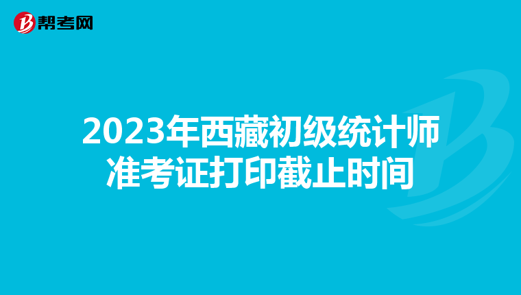 2023年西藏初级统计师准考证打印截止时间