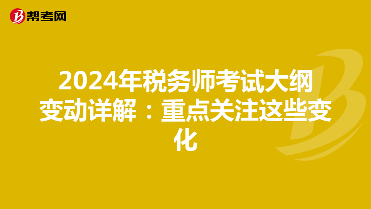 2024年税务师考试大纲变动详解：重点关注这些变化