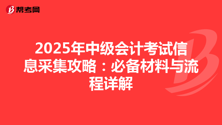 2025年中級會計考試信息采集攻略：必備材料與流程詳解
