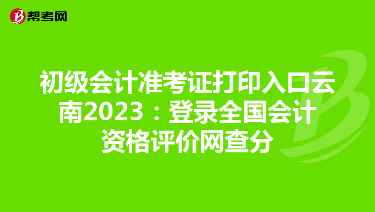 初级会计准考证打印入口云南2023：登录全国会计资格评价网查分
