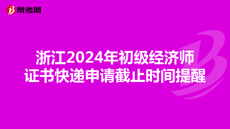 浙江2024年初級經濟師證書快遞申請截止時間提醒
