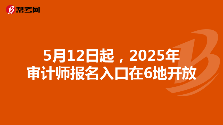5月12日起，2025年审计师报名入口在6地开放