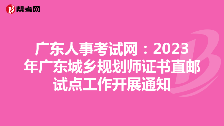 广东人事考试网：2023年广东城乡规划师证书直邮试点工作开展通知