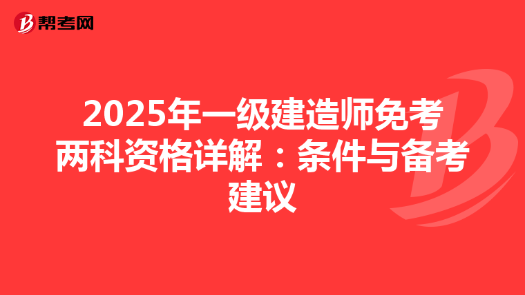 2025年一级建造师免考两科资格详解：条件与备考建议