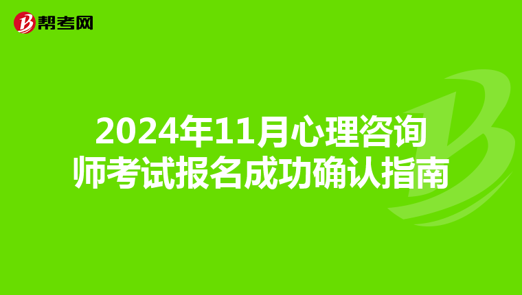 2024年11月心理咨询师考试报名成功确认指南