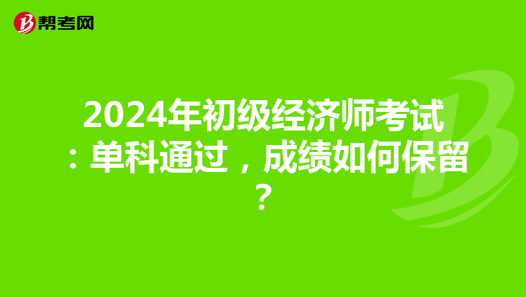 2024年初級經濟師考試：單科通過，成績如何保留？