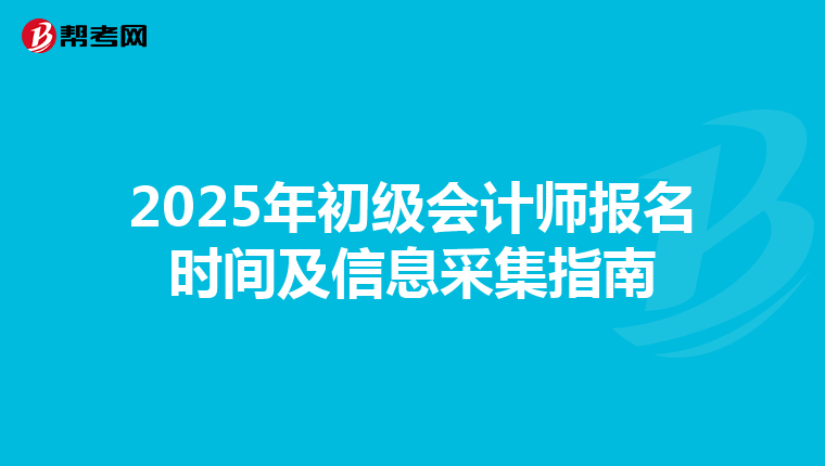 2025年初级会计师报名时间及信息采集指南