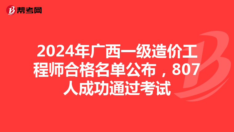 2024年广西一级造价工程师合格名单公布，807人成功通过考试