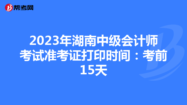 2023年湖南中级会计师考试准考证打印时间:考前15天