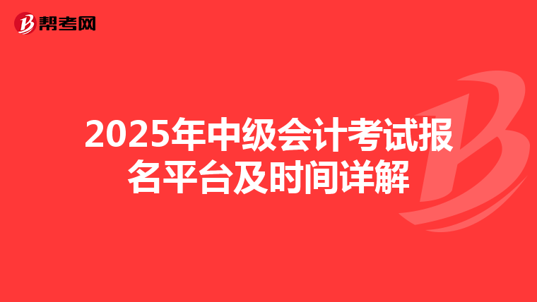 2025年中級(jí)會(huì)計(jì)考試報(bào)名平臺(tái)及時(shí)間詳解