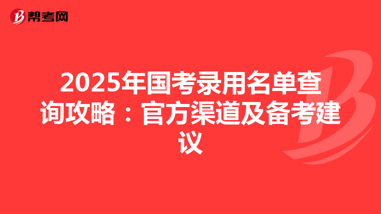 2025年国考录用名单查询攻略：官方渠道及备考建议