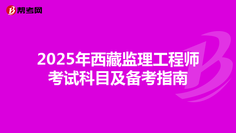 2025年西藏监理工程师考试科目及备考指南