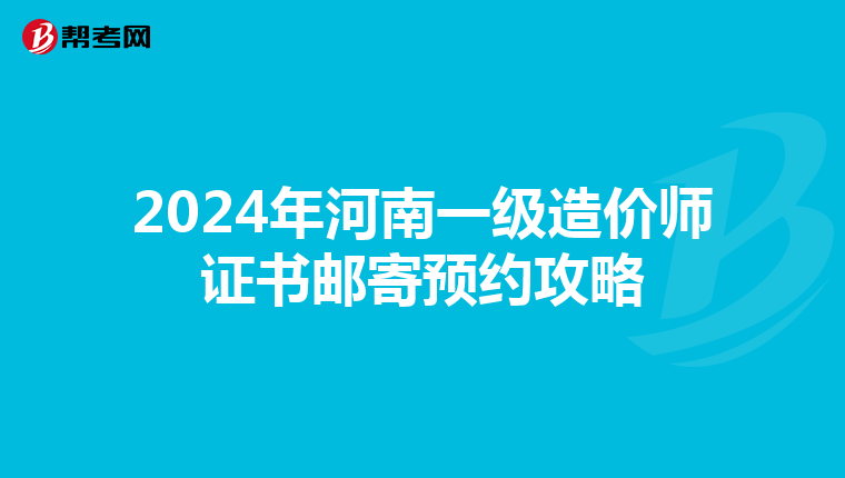 2024年河南一级造价师证书邮寄预约攻略