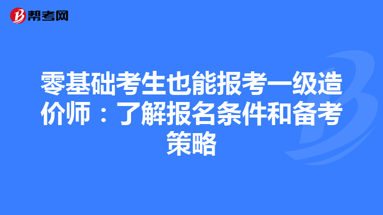 零基础考生也能报考一级造价师:了解报名条件和备考策略