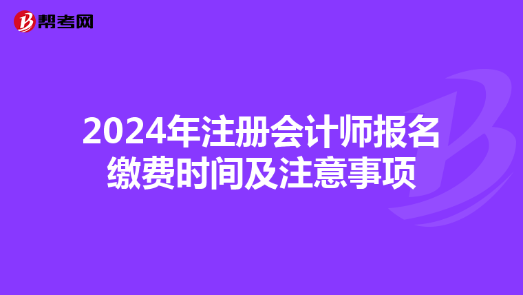 2024年注冊(cè)會(huì)計(jì)師報(bào)名繳費(fèi)時(shí)間及注意事項(xiàng)