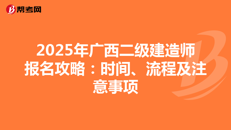 2025年广西二级建造师报名攻略：时间、流程及注意事项