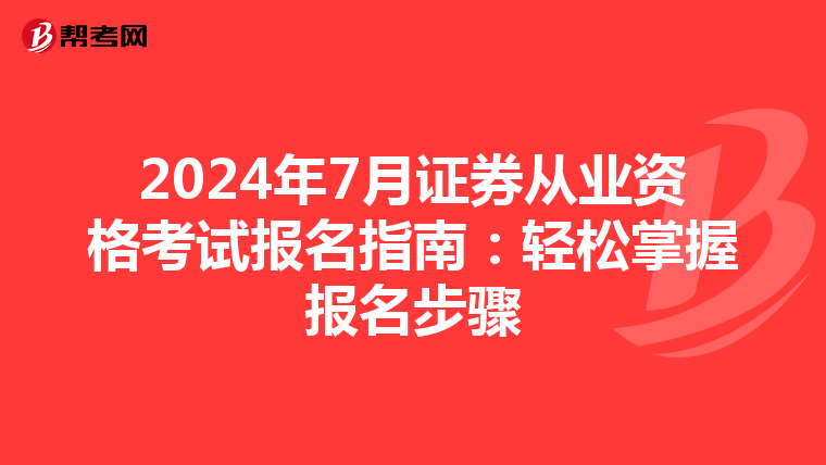 2024年7月证券从业资格考试报名指南：轻松掌握报名步骤