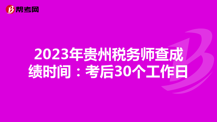 2023年贵州税务师查成绩时间：考后30个工作日