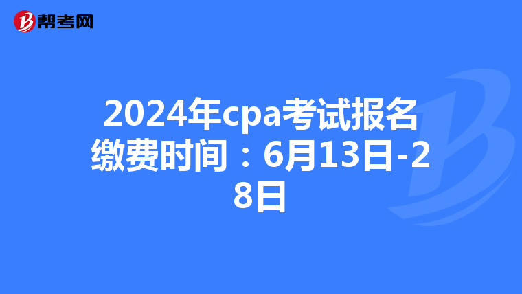 2024年cpa考试报名缴费时间：6月13日-28日