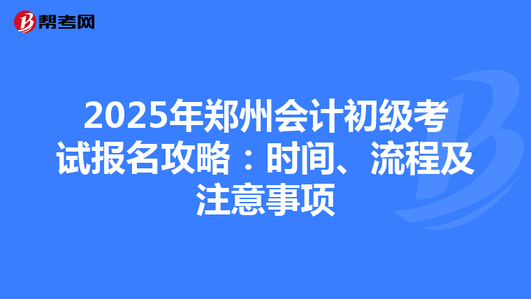 2025年郑州会计初级考试报名攻略：时间、流程及注意事项