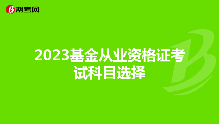 2023基金从业资格证考试科目选择