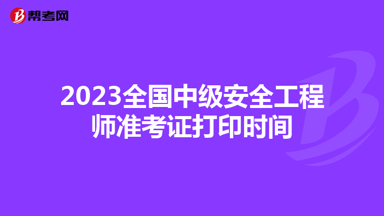 2023全国中级安全工程师准考证打印时间