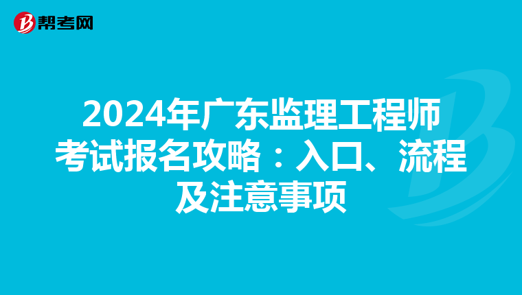 2024年广东监理工程师考试报名攻略：入口、流程及注意事项