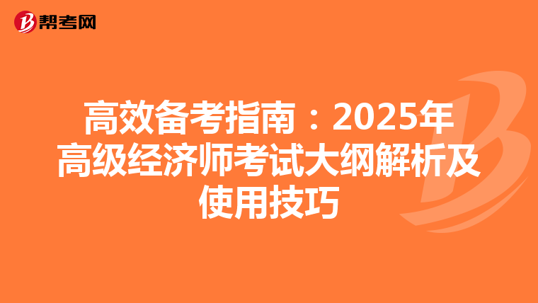 高效备考指南：2025年高级经济师考试大纲解析及使用技巧