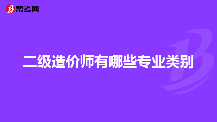 二級造價師有哪些專業類別