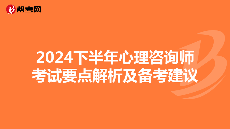 2024下半年心理咨询师考试要点解析及备考建议