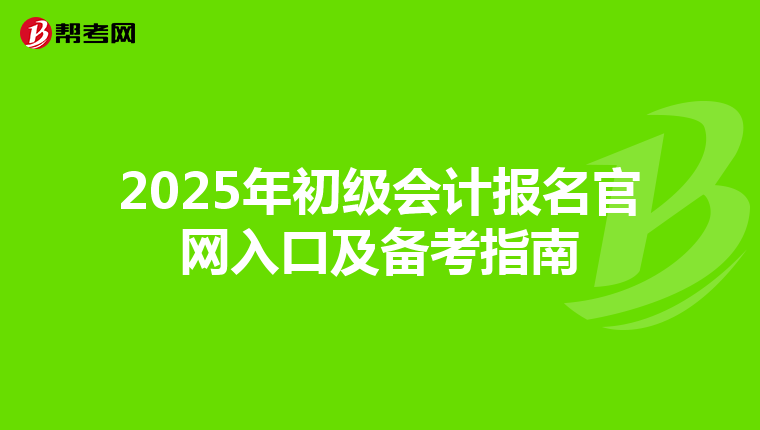 2025年初级会计报名官网入口及备考指南