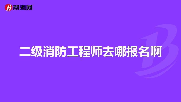 二级消防工程师去哪报名啊