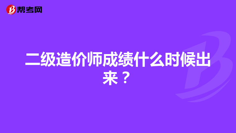 二级造价师成绩什么时候出来?