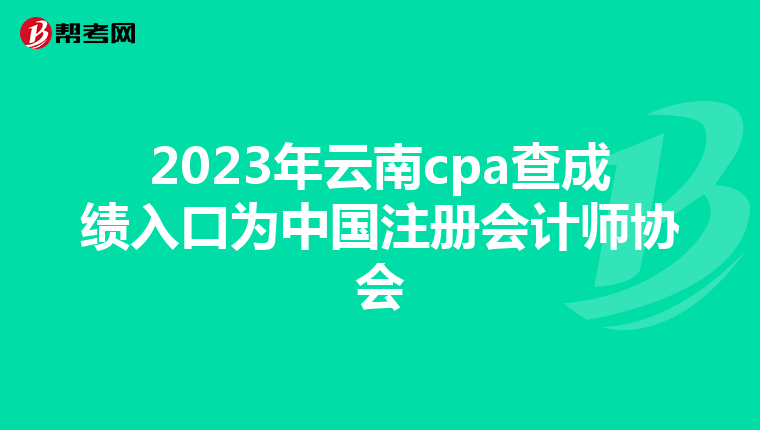 2023年云南cpa查成绩入口为中国注册会计师协会