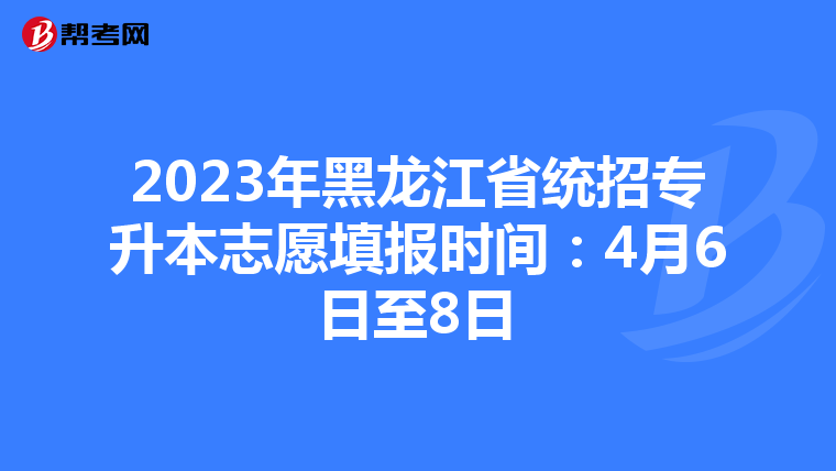 2023年黑龙江省统招专升本志愿填报时间：4月6日至8日