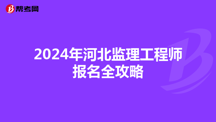 2024年河北监理工程师报名全攻略