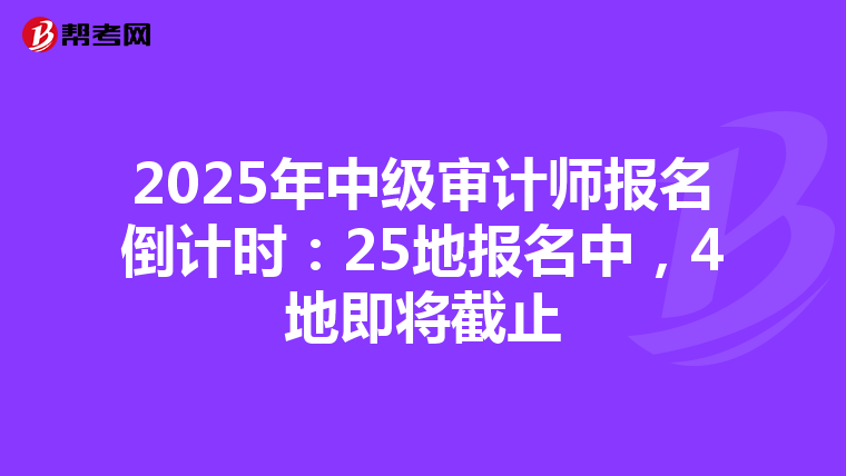 2025年中級審計師報名倒計時：25地報名中，4地即將截止