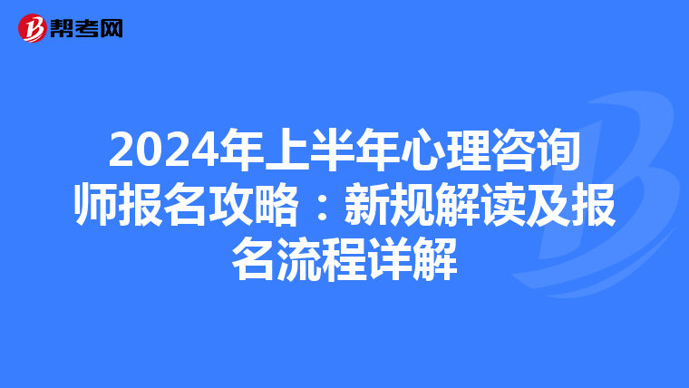 2024年上半年心理咨询师报名攻略：新规解读及报名流程详解