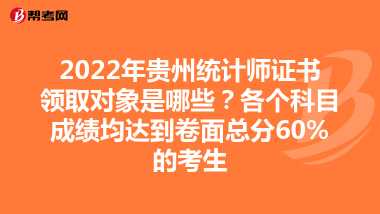 2022年貴州統(tǒng)計(jì)師證書(shū)領(lǐng)取對(duì)象是哪些?各個(gè)科目成績(jī)均達(dá)到卷面總分60%的考生