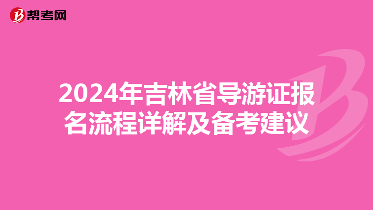 2024年吉林省导游证报名流程详解及备考建议