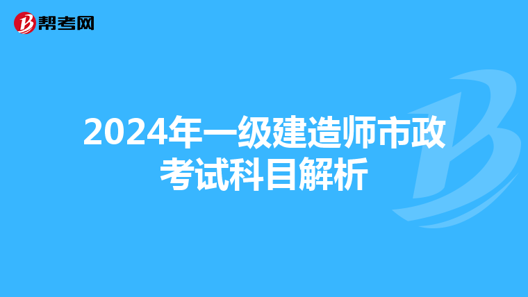 2024年一级建造师市政考试科目解析