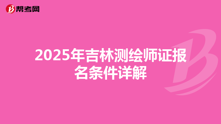 2025年吉林测绘师证报名条件详解